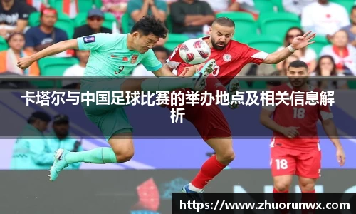 卡塔尔与中国足球比赛的举办地点及相关信息解析