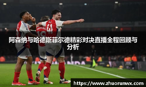 阿森纳与哈德斯菲尔德精彩对决直播全程回顾与分析
