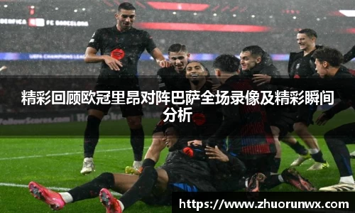 精彩回顾欧冠里昂对阵巴萨全场录像及精彩瞬间分析