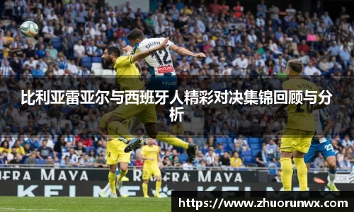 比利亚雷亚尔与西班牙人精彩对决集锦回顾与分析