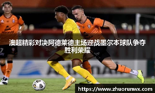 澳超精彩对决阿德莱德主场迎战墨尔本球队争夺胜利荣耀